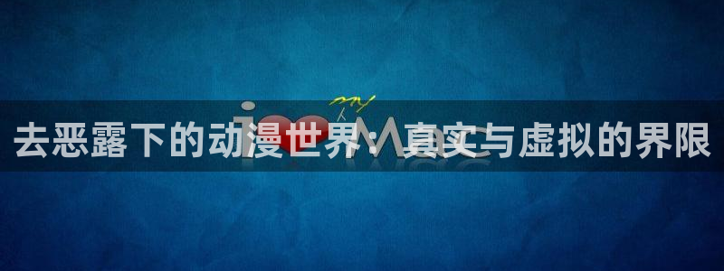 动漫简介:去恶露下的动漫世界:真实与虚拟的界限