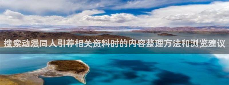 动漫网:搜索动漫同人引荐相关资料时的内容整理方法和浏览建议